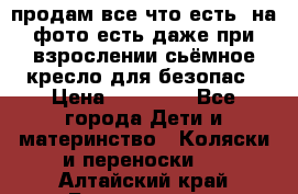 продам все что есть. на фото есть даже при взрослении сьёмное кресло для безопас › Цена ­ 10 000 - Все города Дети и материнство » Коляски и переноски   . Алтайский край,Белокуриха г.